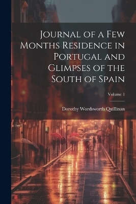Journal of a Few Months Residence in Portugal and Glimpses of the South of Spain; Volume 1 - Dorothy Wordsworth Quillinan