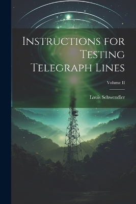Instructions for Testing Telegraph Lines; Volume II - Louis Schwendler