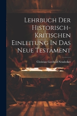 Lehrbuch Der Historisch-kritischen Einleitung In Das Neue Testament - Christian Gotthold Neudecker