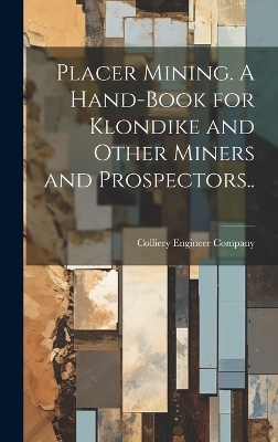 Placer Mining. A Hand-book for Klondike and Other Miners and Prospectors.. - 