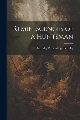 Reminiscences of a Huntsman - Grantley Fitzhardinge Berkeley