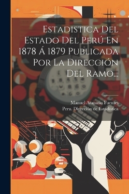 Estadistica Del Estado Del Perú En 1878 Á 1879 Publicada Por La Dirección Del Ramo... - 