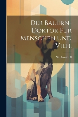 Der Bauern-Doktor für Menschen und Vieh. - Nicolaus Grill