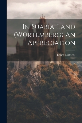 In Suabia-Land (Würtemberg) An Appreciation - Laura Maxwell