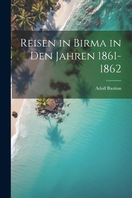 Reisen in Birma in Den Jahren 1861-1862 - Adolf Bastian