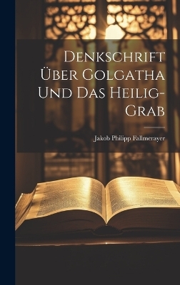 Denkschrift Über Golgatha Und Das Heilig-grab - Jakob Philipp Fallmerayer
