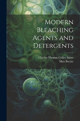 Modern Bleaching Agents and Detergents - Max Bottler, Charles Thomas Colley Salter