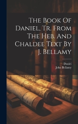 The Book Of Daniel, Tr. From The Heb. And Chaldee Text By J. Bellamy - Daniel (the Prophet), John Bellamy