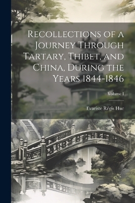 Recollections of a Journey Through Tartary, Thibet, and China, During the Years 1844-1846; Volume I - Evariste Régis Huc