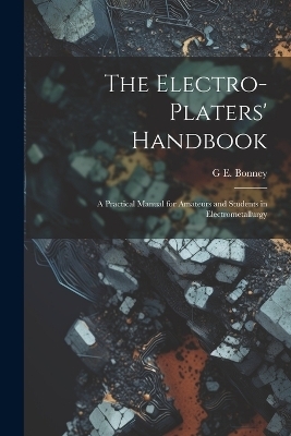 The Electro-Platers' Handbook - G E Bonney