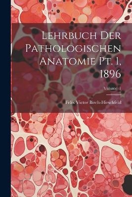 Lehrbuch der Pathologischen Anatomie pt. 1, 1896; Volume 1 - Felix Victor Birch-Hirschfeld