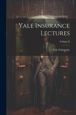 Yale Insurance Lectures; Volume II - Yale University
