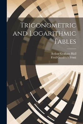 Trigonometric and Logarithmic Tables - Arthur Graham Hall, Fred Goodrich Frink