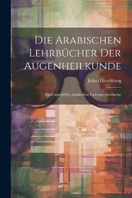 Die arabischen Lehrbücher der Augenheilkunde - Julius Hirschberg