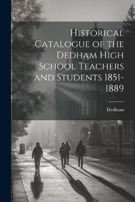 Historical Catalogue of the Dedham High School Teachers and Students 1851-1889 -  Dedham