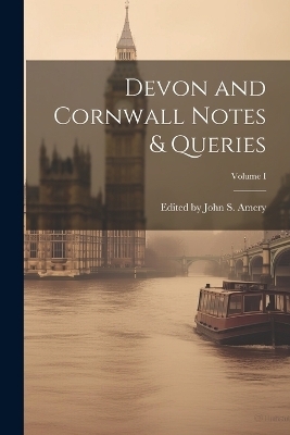 Devon and Cornwall Notes & Queries; Volume I - Edited John S Amery