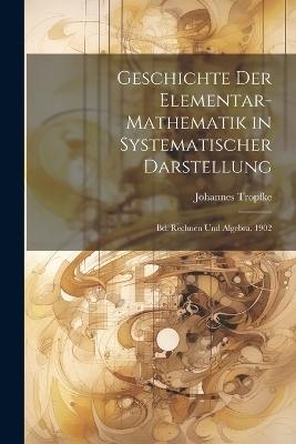 Geschichte Der Elementar-Mathematik in Systematischer Darstellung - Johannes Tropfke