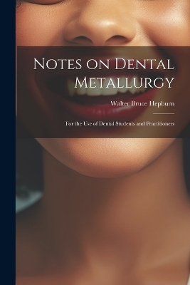 Notes on Dental Metallurgy - Walter Bruce Hepburn