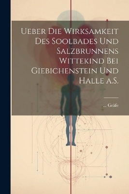 Ueber die Wirksamkeit des Soolbades und Salzbrunnens Wittekind bei Giebichenstein und Halle a.S. -  Gräfe