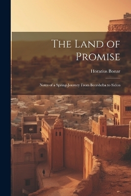 The Land of Promise; Notes of a Spring-journey From Beersheba to Sidon - Horatius 1808-1889 Bonar