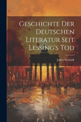 Geschichte der Deutschen Literatur Seit Lessing's Tod - Julian Schmidt