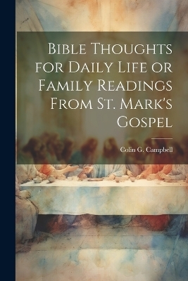 Bible Thoughts for Daily Life or Family Readings From St. Mark's Gospel - Colin G Campbell