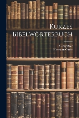 Kurzes Bibelwörterbuch - Hermann Guthe, Georg Beer