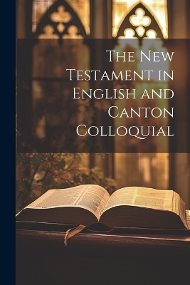 The New Testament in English and Canton Colloquial -  Anonymous