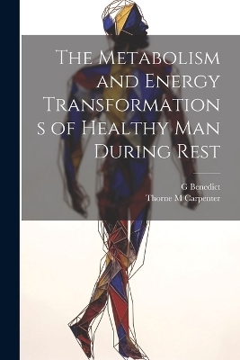 The Metabolism and Energy Transformations of Healthy Man During Rest - G Benedict, Thorne M Carpenter