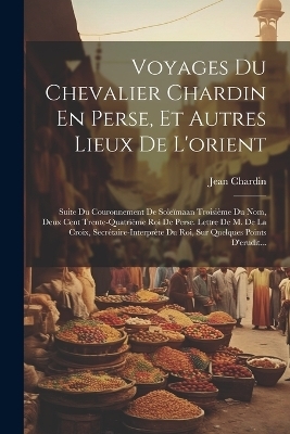 Voyages Du Chevalier Chardin En Perse, Et Autres Lieux De L'orient - Jean Chardin