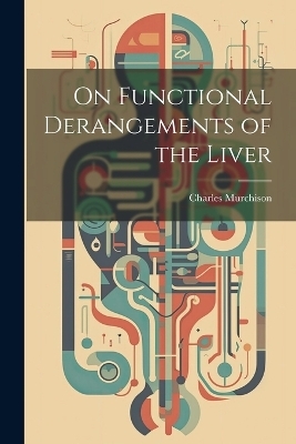 On Functional Derangements of the Liver - Charles Murchison