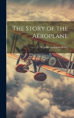 The Story of the Aëroplane - Claude Grahame-White