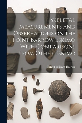 Skeletal Measurements and Observations on the Point Barrow Eskimo With Comparisons From Other Eskimo - Hawkes Ernest William