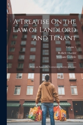 A Treatise On the Law of Landlord and Tenant - Robert Hunter, William Guthrie