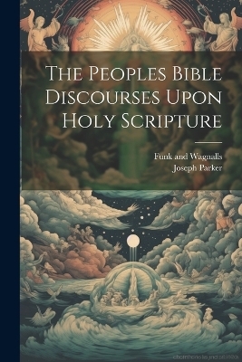 The Peoples Bible Discourses Upon Holy Scripture - Joseph Parker