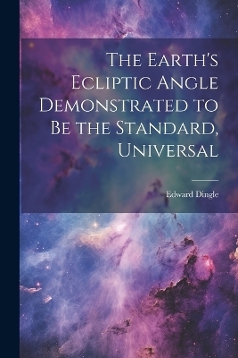 The Earth's Ecliptic Angle Demonstrated to Be the Standard, Universal - Edward Dingle