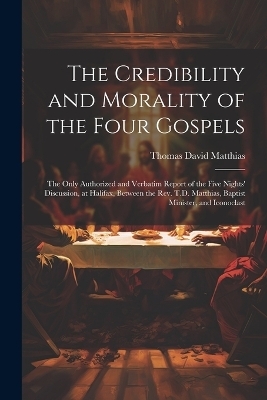 The Credibility and Morality of the Four Gospels - Thomas David Matthias