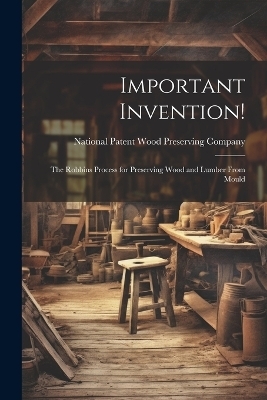 Important Invention! - Natio Patent Wood Preserving Company