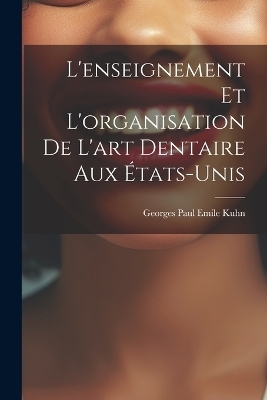 L'enseignement et L'organisation de L'art Dentaire aux États-Unis - Georges Paul Emile Kuhn