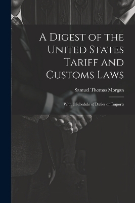 A Digest of the United States Tariff and Customs Laws - Samuel Thomas Morgan