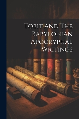 Tobit And The Babylonian Apocryphal Writings -  Anonymous
