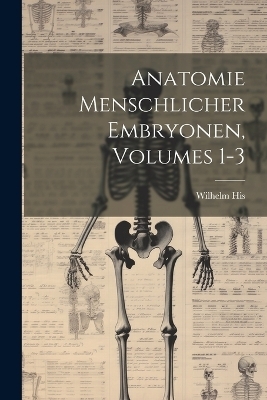 Anatomie Menschlicher Embryonen, Volumes 1-3 - Wilhelm His