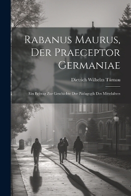 Rabanus Maurus, Der Praeceptor Germaniae - Dietrich Wilhelm Türnau