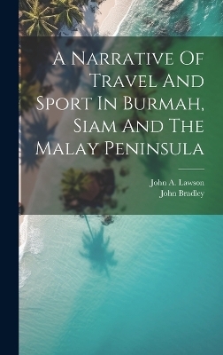 A Narrative Of Travel And Sport In Burmah, Siam And The Malay Peninsula - John Bradley (Pseud ?)