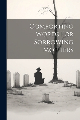 Comforting Words For Sorrowing Mothers -  Anonymous