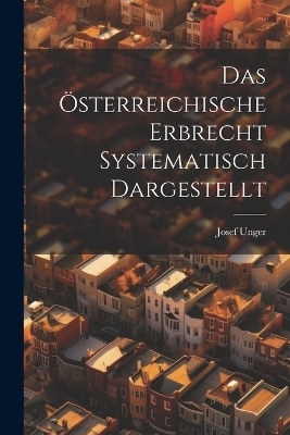 Das Österreichische Erbrecht Systematisch Dargestellt - Josef Unger