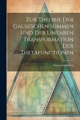 Zur Theorie Der Gauss'schen Summen Und Der Linearen Transformation Der Thetafunctionen - Georg Landsberg