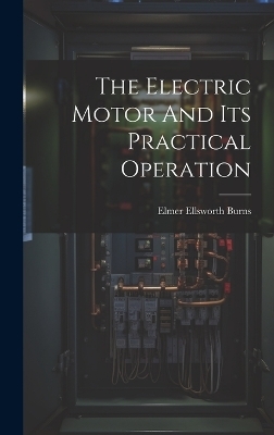 The Electric Motor And Its Practical Operation - Elmer Ellsworth Burns