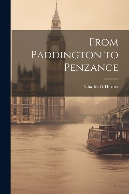 From Paddington to Penzance - Charles G Harper