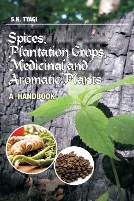 Spices,Plantation Crops,Medicinal and Aromatic Plants: A Handbook - S.K. Tyagi